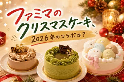 ファミマのクリスマスケーキ、2026年のコラボは？